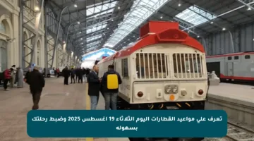 تعرف على مواعيد القطارات اليوم الثلاثاء 19 أغسطس 2025 وضبط رحلتك بسهولة